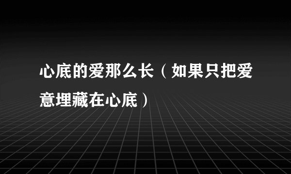 心底的爱那么长（如果只把爱意埋藏在心底）