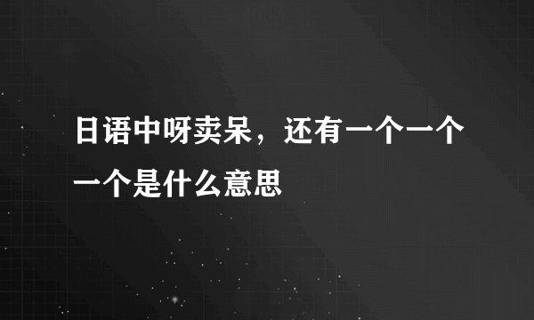 日语中呀卖呆，还有一个一个一个是什么意思