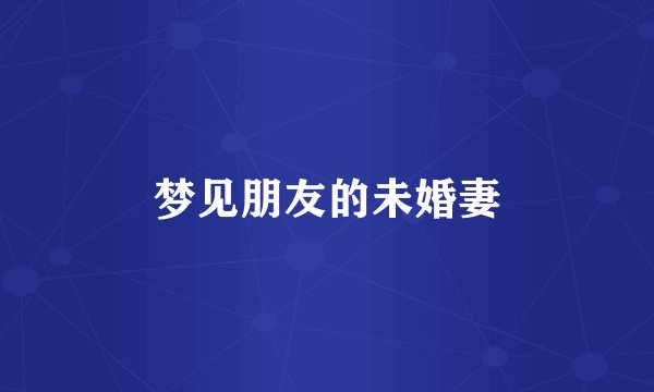 梦见朋友的未婚妻