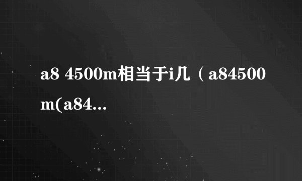 a8 4500m相当于i几（a84500m(a84500m相当于)）