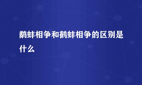 鹬蚌相争和鹤蚌相争的区别是什么