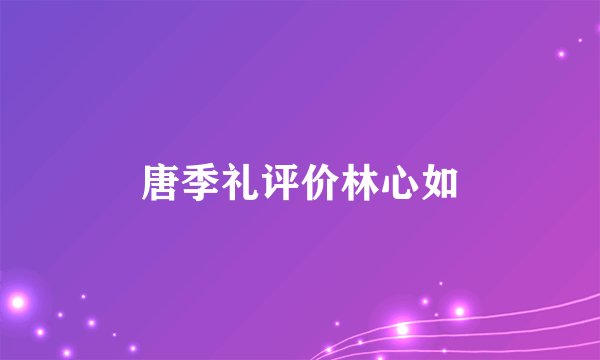 唐季礼评价林心如