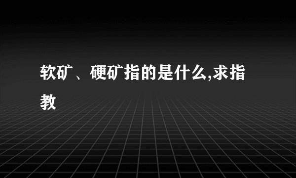 软矿、硬矿指的是什么,求指教