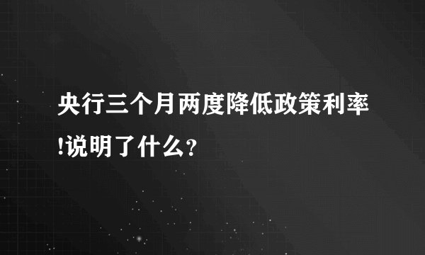 央行三个月两度降低政策利率!说明了什么？