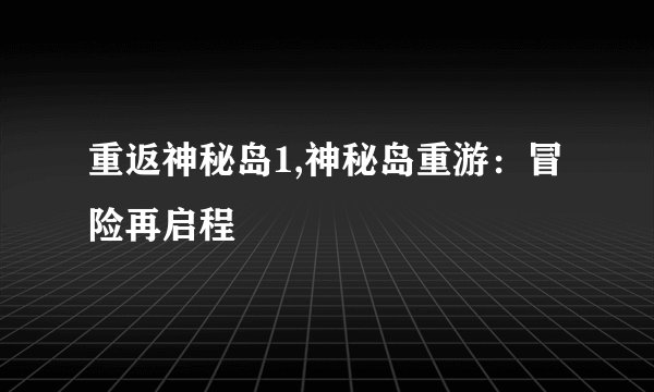 重返神秘岛1,神秘岛重游：冒险再启程