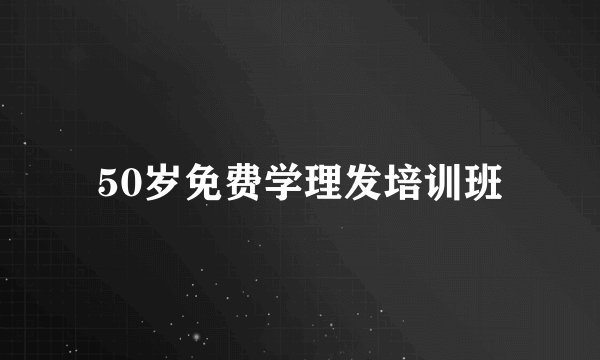 50岁免费学理发培训班