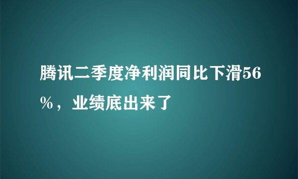 腾讯二季度净利润同比下滑56%，业绩底出来了