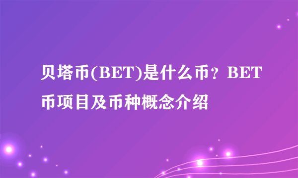 贝塔币(BET)是什么币？BET币项目及币种概念介绍