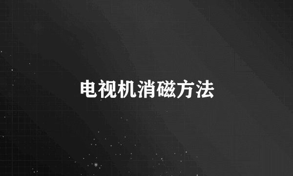 电视机消磁方法