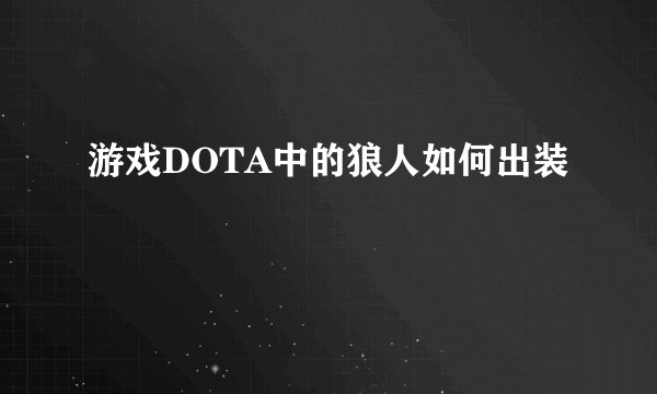 游戏DOTA中的狼人如何出装