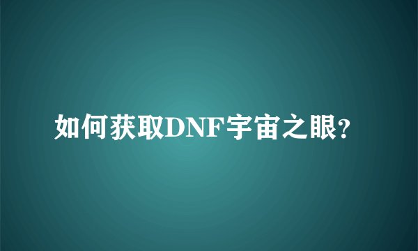 如何获取DNF宇宙之眼？