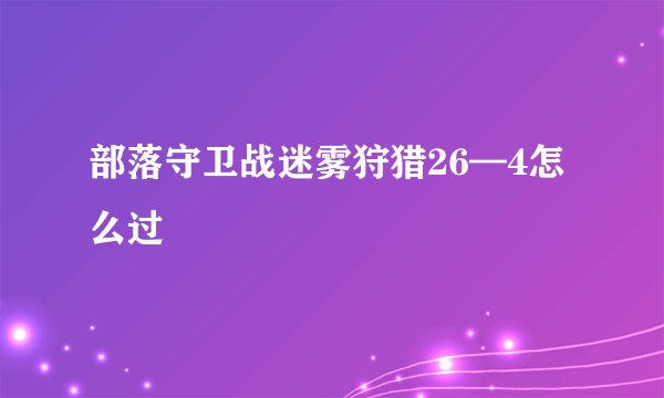 部落守卫战迷雾狩猎26—4怎么过