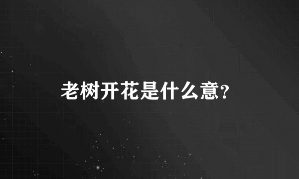 老树开花是什么意？