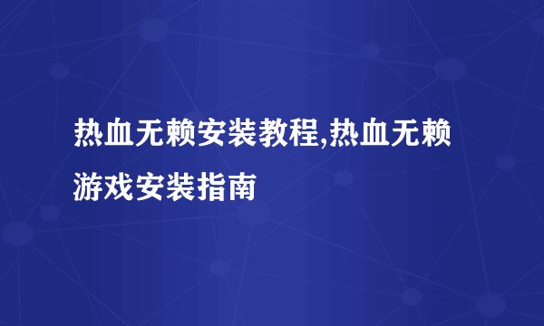 热血无赖安装教程,热血无赖游戏安装指南
