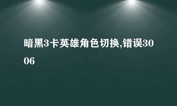暗黑3卡英雄角色切换,错误3006