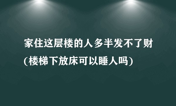 家住这层楼的人多半发不了财(楼梯下放床可以睡人吗)