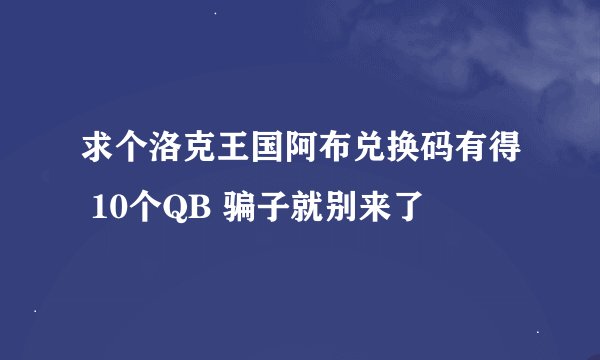 求个洛克王国阿布兑换码有得 10个QB 骗子就别来了