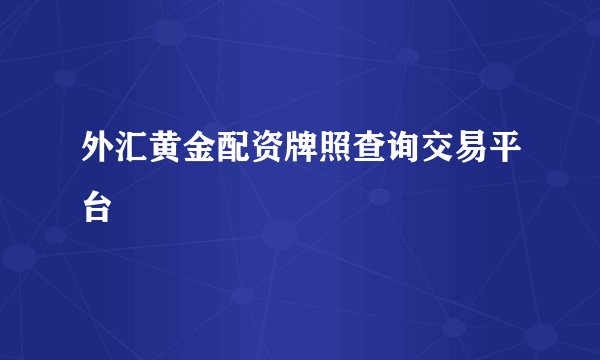 外汇黄金配资牌照查询交易平台