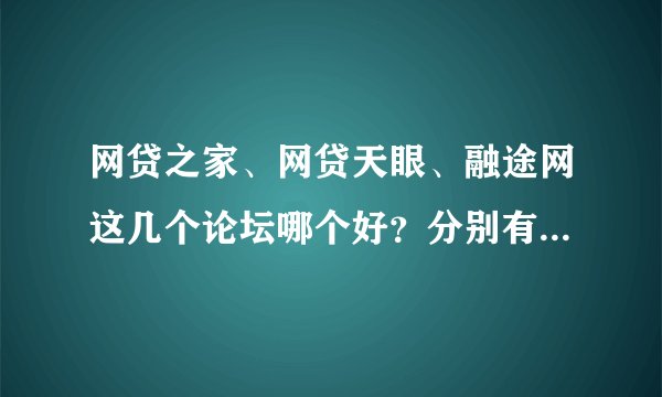 网贷之家、网贷天眼、融途网这几个论坛哪个好？分别有什么特点