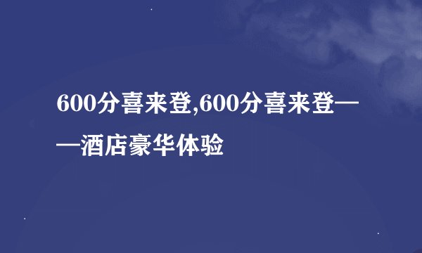 600分喜来登,600分喜来登——酒店豪华体验