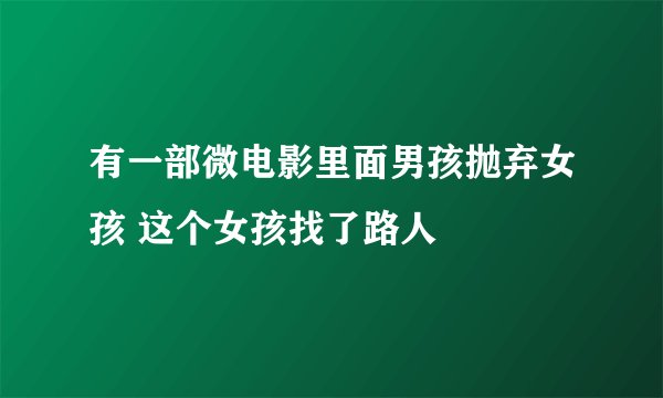 有一部微电影里面男孩抛弃女孩 这个女孩找了路人