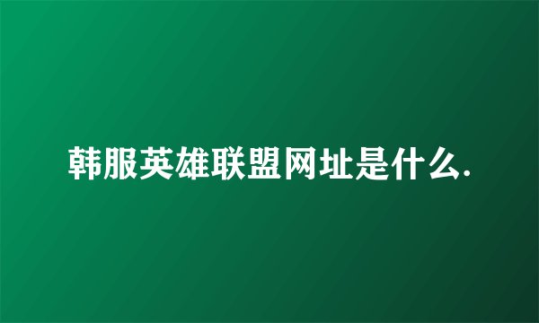 韩服英雄联盟网址是什么.