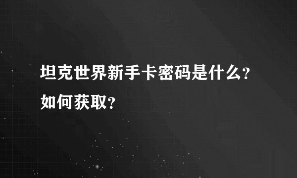 坦克世界新手卡密码是什么？如何获取？