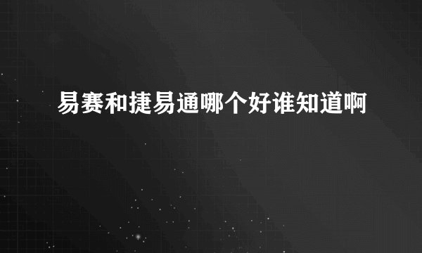 易赛和捷易通哪个好谁知道啊