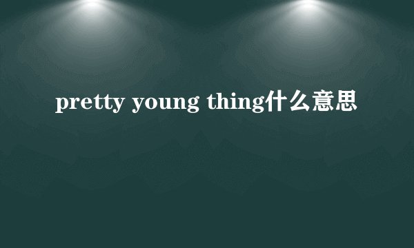pretty young thing什么意思