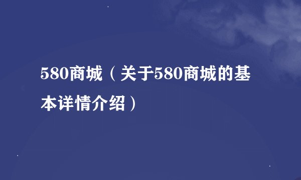580商城（关于580商城的基本详情介绍）