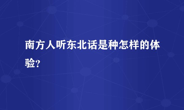 南方人听东北话是种怎样的体验？