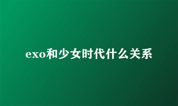 exo和少女时代什么关系