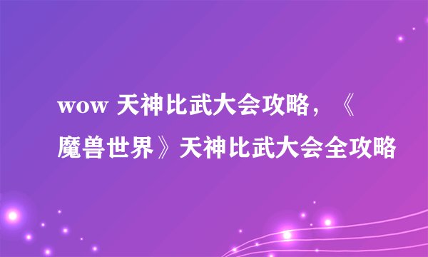 wow 天神比武大会攻略，《魔兽世界》天神比武大会全攻略