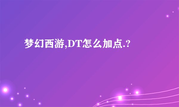 梦幻西游,DT怎么加点.?