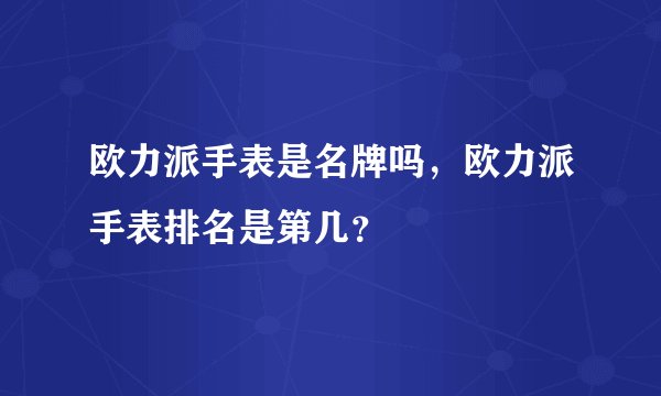 欧力派手表是名牌吗，欧力派手表排名是第几？
