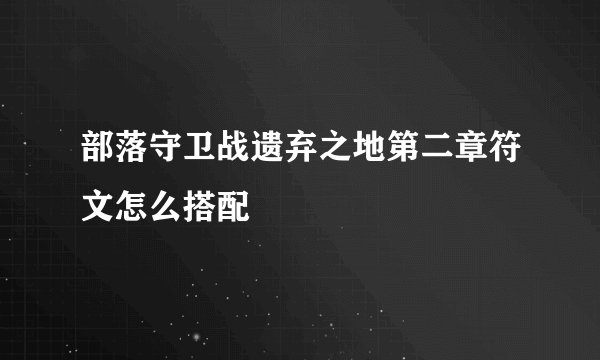 部落守卫战遗弃之地第二章符文怎么搭配
