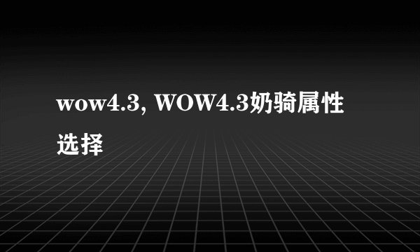 wow4.3, WOW4.3奶骑属性选择