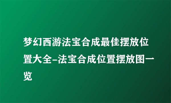 梦幻西游法宝合成最佳摆放位置大全-法宝合成位置摆放图一览