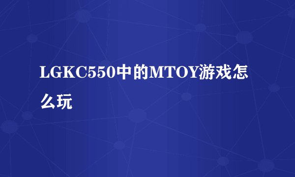 LGKC550中的MTOY游戏怎么玩