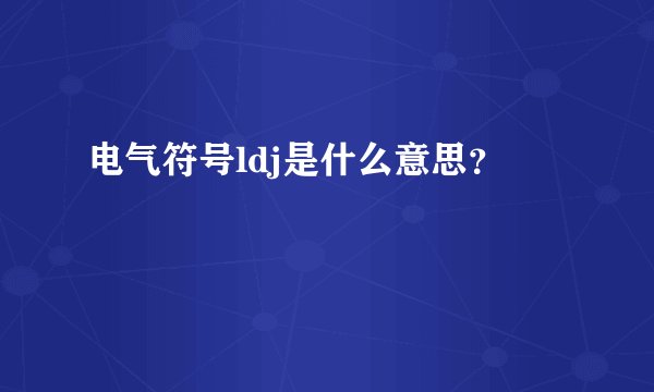 电气符号ldj是什么意思？
