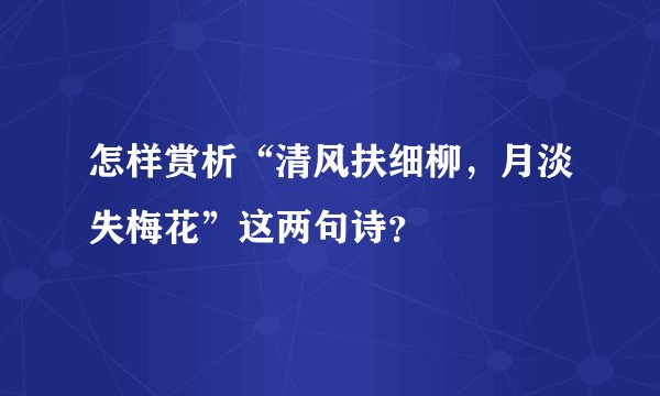 怎样赏析“清风扶细柳，月淡失梅花”这两句诗？