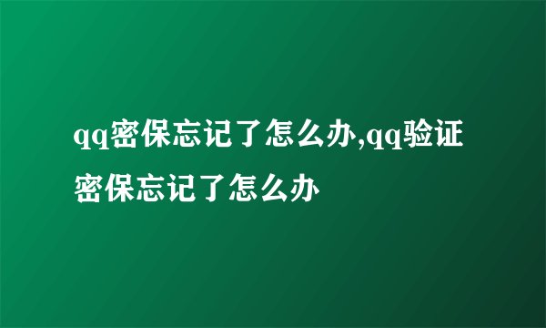 qq密保忘记了怎么办,qq验证密保忘记了怎么办