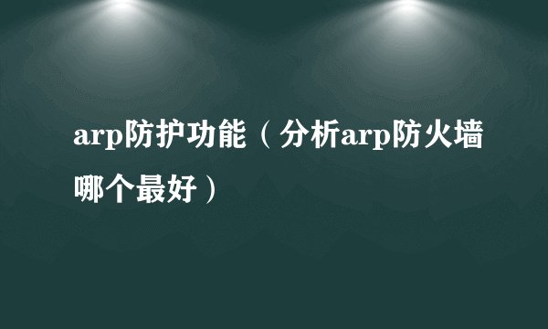 arp防护功能（分析arp防火墙哪个最好）