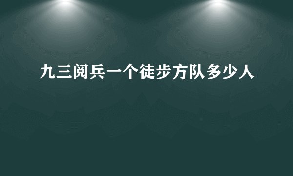 九三阅兵一个徒步方队多少人