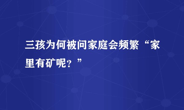 三孩为何被问家庭会频繁“家里有矿呢？”