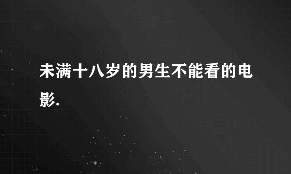 未满十八岁的男生不能看的电影.