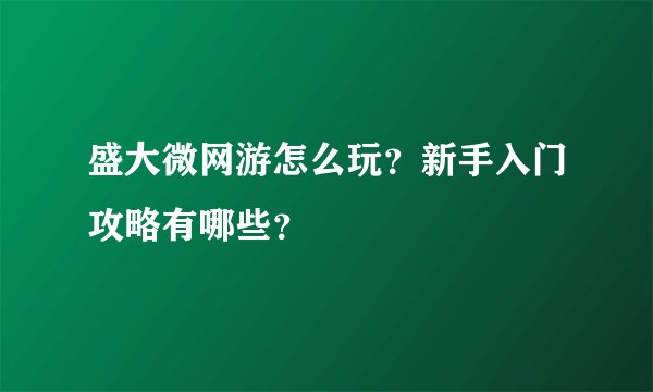 盛大微网游怎么玩？新手入门攻略有哪些？