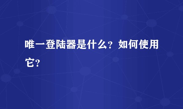 唯一登陆器是什么？如何使用它？