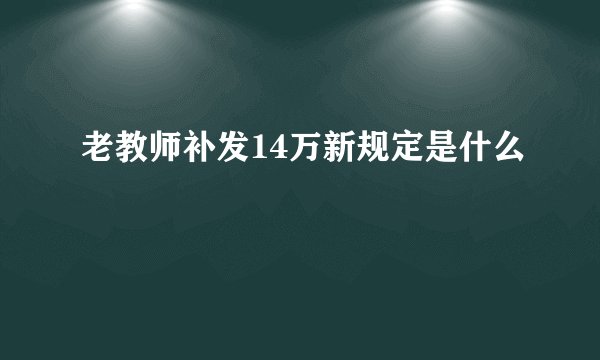 老教师补发14万新规定是什么