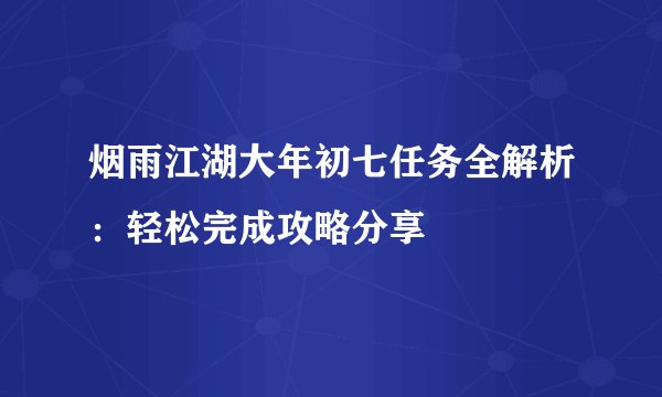 烟雨江湖大年初七任务全解析：轻松完成攻略分享